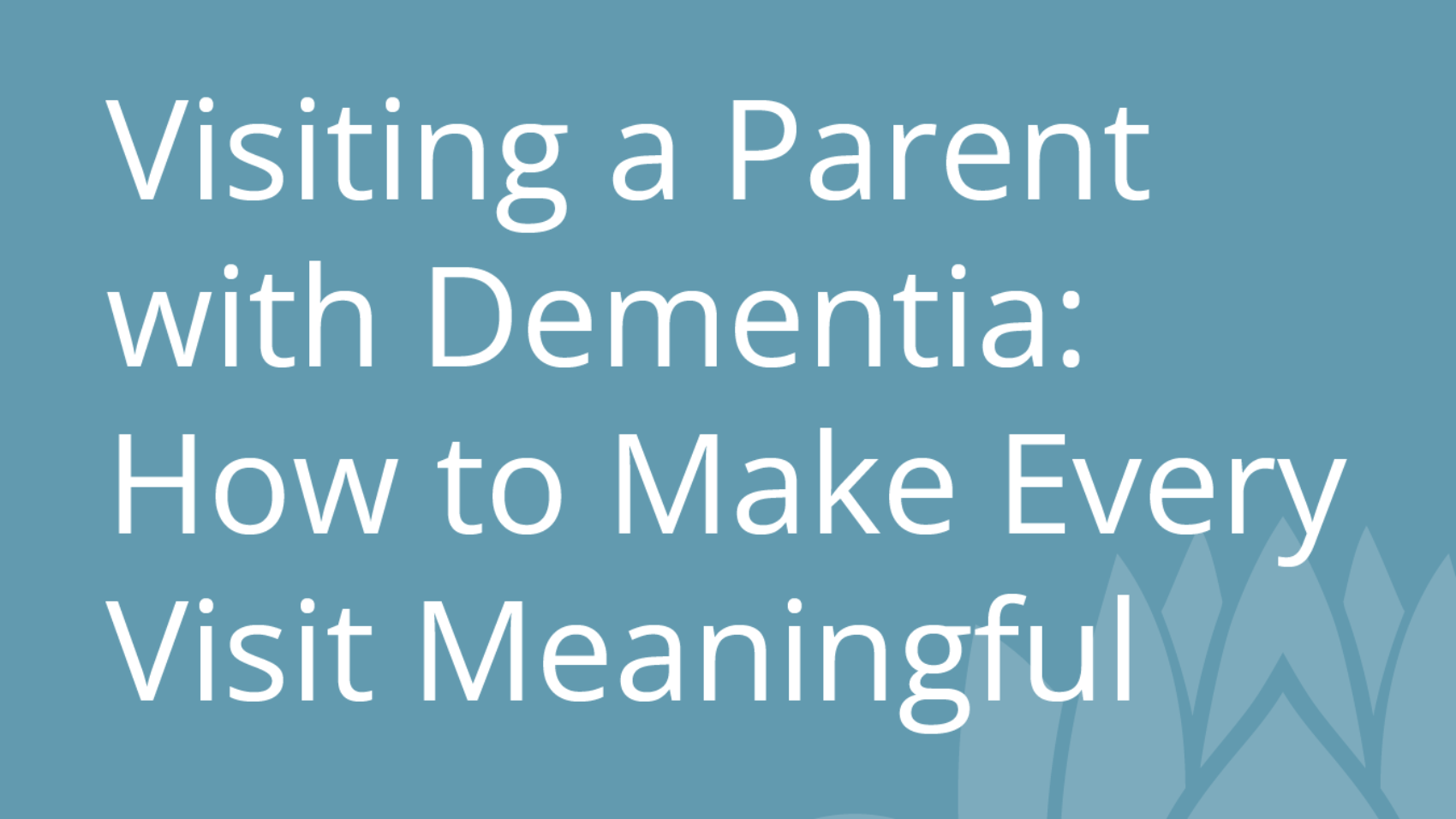 Visiting a Parent with Dementia How to Make Every Visit Meaningful