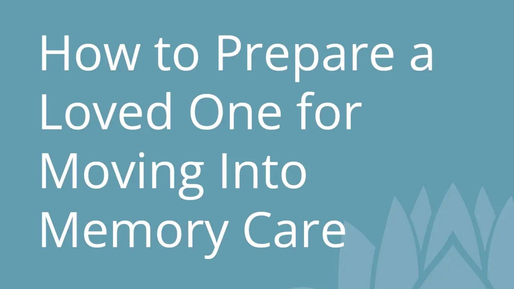 How to Prepare a Loved One for Moving Into Memory Care.jpg