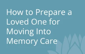 How to Prepare a Loved One for Moving Into Memory Care.jpg