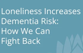 Loneliness Increases Dementia Risk How We Can Fight Back