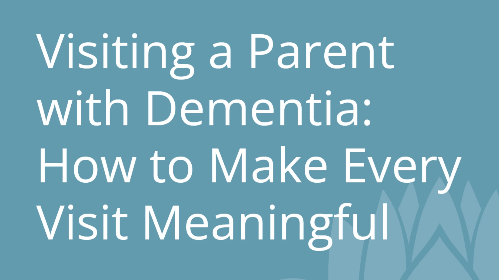 Visiting a Parent with Dementia How to Make Every Visit Meaningful